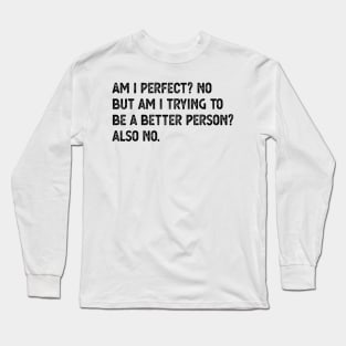 am i perfect? No. But i am trying to be petter person? Also no. Am I Perfect am i perfect Long Sleeve T-Shirt